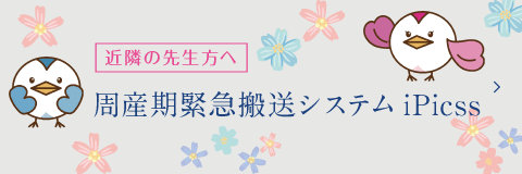 近隣の先生方へ：周産期緊急搬送システムiPicss