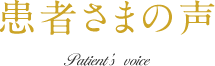 患者さまの声 Patient's voice