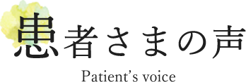 患者さまの声 Patient's voice