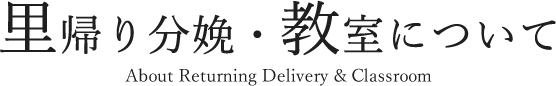 里帰り分娩・教室について About Returning Delivery & Classroom